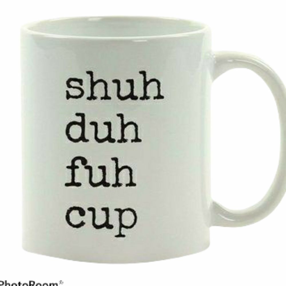 Shuh duh fuh cup, coffee mug